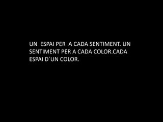 UN  ESPAI PER  A CADA SENTIMENT. UN SENTIMENT PER A CADA COLOR.CADA ESPAI D´UN COLOR.