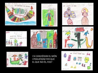 I SI CANVIÉSSIM EL MÓN I POGUÉSSIM FER QUE EL QUE NO ÉS, FOS?