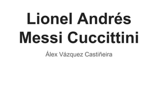 Lionel Andrés
Messi Cuccittini
Álex Vázquez Castiñeira
 
