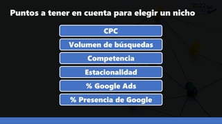Puntos a tener en cuenta para elegir un nicho
CPC
Volumen de búsquedas
Competencia
Estacionalidad
% Google Ads
% Presencia...
