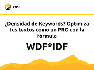 ¿Densidad de Keywords? Optimiza
tus textos como un PRO con la
fórmula
WDF*IDF
 
