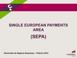 SINGLE EUROPEAN PAYMENTS
AREA
(SEPA)
Desarrollo de Negocio Empresas – Febrero 2014
 