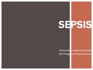 SEPSIS
Armando Longoria Robledo
R2 Programa Multicentrico

 