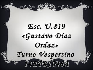 Esc. U.819 «Gustavo Díaz Ordaz» Turno Vespertino  14EPR1046A 