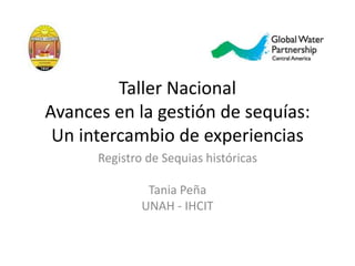 Taller Nacional
Avances en la gestión de sequías:
Un intercambio de experiencias
Registro de Sequias históricas
Tania Peña
UNAH - IHCIT
 