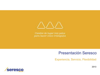 Presentación Seresco
Experiencia, Servicio, Flexibilidad

                               2013
 
