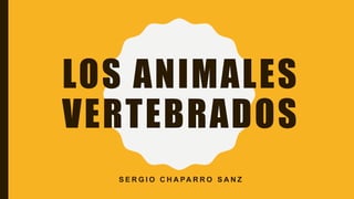 LOS ANIMALES
VERTEBRADOS
S E R G I O C H A PA R R O S A N Z
 
