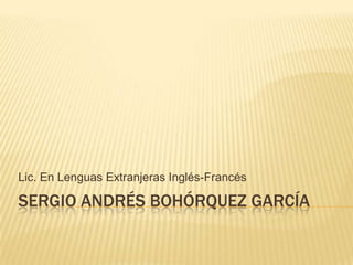 SERGIO ANDRÉS BOHÓRQUEZ GARCÍA
Lic. En Lenguas Extranjeras Inglés-Francés
 