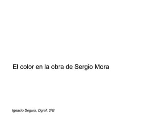 El color en la obra de Sergio Mora




Ignacio Segura, Dgraf, 2ºB
 