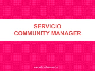 SERVICIO
COMMUNITY MANAGER




    www.valeriadupey.com.ar
 