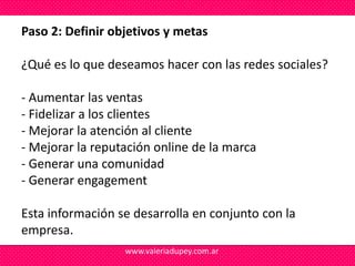 Paso 2: Definir objetivos y metas

¿Qué es lo que deseamos hacer con las redes sociales?

- Aumentar las ventas
- Fideliza...