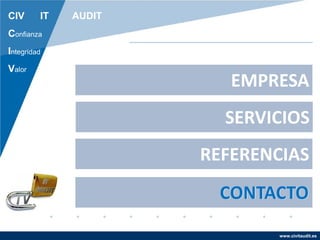 www.civitaudit.es
CONTACTO
REFERENCIAS
SERVICIOS
EMPRESA
CIV IT AUDIT
Confianza
Integridad
Valor
CONTACTO
 