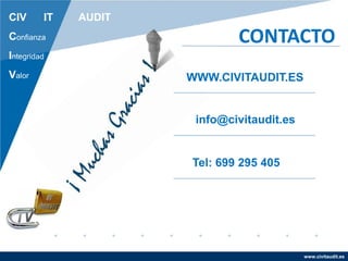 www.civitaudit.es
CIV IT AUDIT
Confianza
Integridad
Valor
CONTACTO
WWW.CIVITAUDIT.ES
info@civitaudit.es
Tel: 699 295 405
 