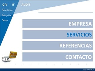 www.civitaudit.es
CONTACTO
REFERENCIAS
SERVICIOS
EMPRESA
CIV IT AUDIT
Confianza
Integridad
Valor
SERVICIOS
 