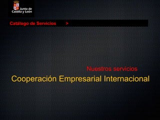 Catálogo de Servicios   >




                            Nuestros servicios
Cooperación Empresarial Internacional
 