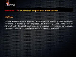 Servicios    > Cooperación Empresarial Internacional

ACYLES

Foro de encuentro entre empresarios de Argentina, México y Chile, de origen
castellano y leonés y las empresas de Castilla y León, junto con la
Administración Regional, para generar propuestas e iniciativas comerciales,
inversoras o de otro tipo que favorezcan la actividad empresarial.
 