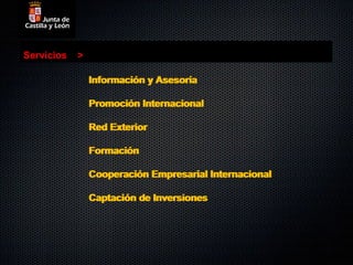 Servicios   >

                Información y Asesoría

                Promoción Internacional

                Red Exterior

                Formación

                Cooperación Empresarial Internacional

                Captación de Inversiones
 