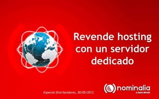 Revende hosting
con un servidor
dedicado
Especial Distribuidores, 30/05/2013
 