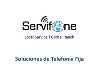 Local Service I Global Reach




Soluciones de Telefonía Fija
 
