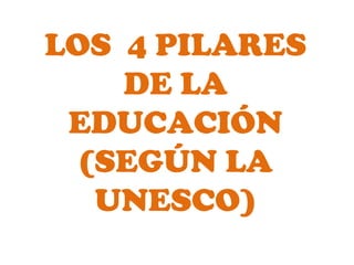 LOS 4 PILARES
DE LA
EDUCACIÓN
(SEGÚN LA
UNESCO)
 