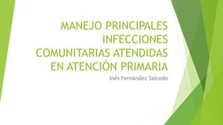 MANEJO PRINCIPALES
INFECCIONES
COMUNITARIAS ATENDIDAS
EN ATENCIÓN PRIMARIA
Inés Fernández Salcedo
 