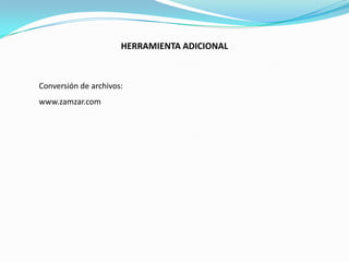 HERRAMIENTA ADICIONAL



Conversión de archivos:
www.zamzar.com
 
