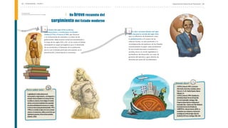 Departamento Nacional de Planeación | 29
28 | Antecedentes - Unidad 1
Continuación
Un breve recuento del
surgimiento del Estado moderno
4. A finales del siglo XVIII se dieron
confrontaciones y revoluciones en Estados
Unidos (1776) y Francia (1789), que llevaron
a la instauración de controles a la labor de los
gobernantes. Estos avances se fueron consolidando a
lo largo de los siglos XIX y XX, en los cuales el Estado
desempeñó un papel protagónico para el desarrollo
de sus territorios y el bienestar de su población,
por lo cual el Estado participó activamente en la
planificación y dirección de la economía.
5. En años recientes (finales del siglo
XX y durante lo corrido del siglo XXI),
bajo la influencia de fenómenos como
la globalización y el renacer de las
culturas locales, se está asistiendo a la
reconfiguración del quehacer de los Estados,
transformando su papel como promotores
de las transformaciones económicas y
sociales, hacia un rol de reguladores y
facilitadores del desarrollo, así como de
garantes del ejercicio y goce efectivo de
derechos por parte de sus habitantes.
Para saber más
Laglobalizaciónimplicarelacionesde
recomposiciónyfragmentación,ydeintegracióny
exclusióndelassociedadesenlosocioeconómico,
lopolítico,loculturalylotecnológico.Ensentido
estricto,eselprocesoresultantedelacapacidad
deciertasactividadesdefuncionarcomounidad
entiemporealaescalaplanetaria(C
astells,1997y
1999);enunsentidoamplio,eselnuevoc
ontexto
cultural,c
omunicacional,políticoyeconómicoque
replanteaelpresenteyfuturodelassociedades
(G
arretón,2000).
¿Dónde dice?
• CASTELLS,Manuel(1997).Laeradela
información.Economía,sociedadycultura.
V
olumenI,IIyIII.Madrid,España:Alianza
Editorial,S.A.
• CASTELLS,Manuel(1999).Globalización,
identidadyEstado.T
emasdeDesarrollo
HumanoSustentable.Santiago,Chile:
Program
adelasNacionesUnidasparael
Desarrollo-Chile.GobiernodeChile-Ministerio
SecretaríaGeneraldelaPresidencia.
• GARRET
Ó
NM.,ManuelAntonio.(2000).La
sociedadenquevivi(re)mos.Introducción
sociológicaalcambiodesiglo.C
olección
Escafandra(Primera).Santiago,Chile:L
OM.
 