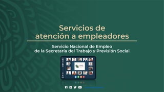 Servicios de
atención a empleadores
Servicio Nacional de Empleo
de la Secretaría del Trabajo y Previsión Social
www.empleo.gob.mx
 