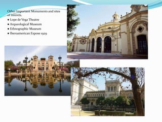 Other Important Monuments and sites
of interets.
● Lope de Vega Theatre
● Arqueological Museum
● Ethnographic Museum
● Iberoamerican Expose 1929
 
