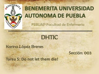 FEBUAP Facultad de Enfermería
Karina López Brenes
Sección: 003
Tarea 5: Do not let them die!
 