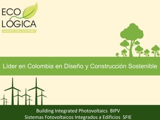 Líder en Colombia en Diseño y Construcción Sostenible
Building Integrated Photovoltaics BIPV
Sistemas Fotovoltaicos Integrados a Edificios SFIE
 
