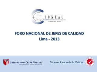 FORO NACIONAL DE JEFES DE CALIDAD
Lima - 2013

Vicerrectorado de la Calidad

 