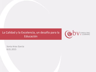 Nombre del curso
La Calidad y la Excelencia, un desafío para la
Educación
Sonia Arias García
8.01.2015
 