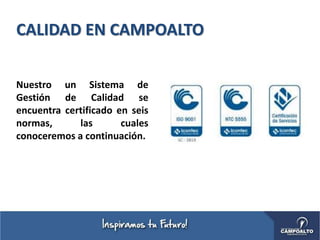 CALIDAD EN CAMPOALTO
Nuestro un Sistema de
Gestión de Calidad se
encuentra certificado en seis
normas, las cuales
conoceremos a continuación.
 