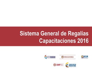 Sistema General de Regalías
Capacitaciones 2016
 