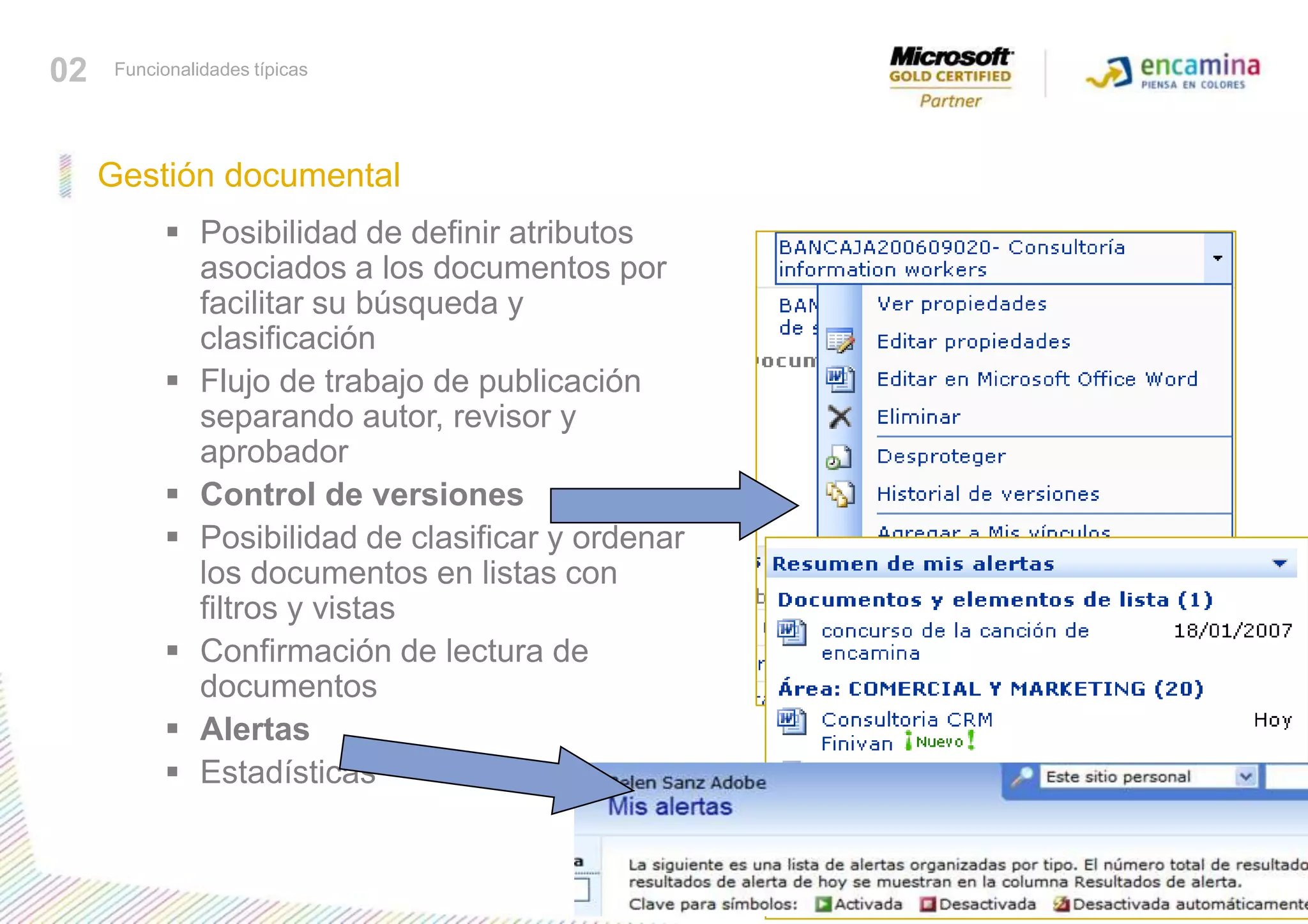 02Funcionalidades típicasGestión documentalPosibilidad de definir atributos asociados a los documentos por facilitar su búsqueda y clasificación Flujo de trabajo de publicación separando autor, revisor y aprobador Control de versiones Posibilidad de clasificar y ordenar los documentos en listas con filtros y vistas Confirmación de lectura de documentos Alertas Estadísticas