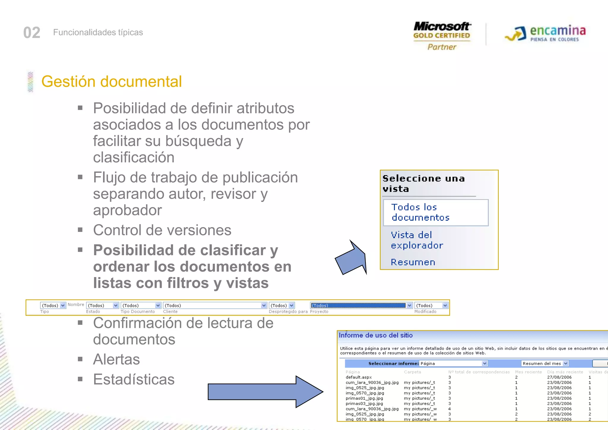 02Funcionalidades típicasGestión documentalPosibilidad de definir atributos asociados a los documentos por facilitar su búsqueda y clasificación Flujo de trabajo de publicación separando autor, revisor y aprobador Control de versiones Posibilidad de clasificar y ordenar los documentos en listas con filtros y vistas Confirmación de lectura de documentos Alertas Estadísticas