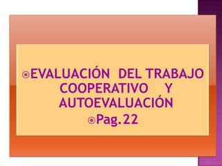 EVALUACIÓN DEL TRABAJO
COOPERATIVO Y
AUTOEVALUACIÓN
Pag.22
 
