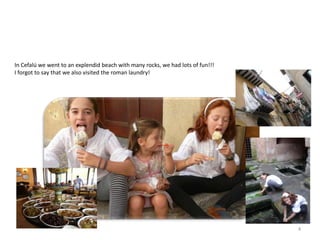 4
In Cefalú we went to an explendid beach with many rocks, we had lots of fun!!!
I forgot to say that we also visited the roman laundry!
 