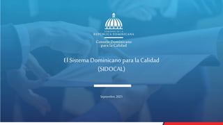 El Sistema Dominicano para la Calidad
(SIDOCAL)
Septiembre,2021
 