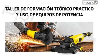 TALLER DE FORMACIÓN TEÓRICO PRACTICO
Y USO DE EQUIPOS DE POTENCIA
 