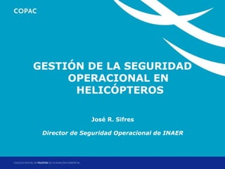 1. Título de sección SEGURIDAD
    GESTIÓN DE LA
           OPERACIONAL EN
            HELICÓPTEROS

                  José R. Sifres

    Director de Seguridad Operacional de INAER



                                   Jornadas Técnicas de Helicópteros: Factores Operacionales
                                                            Madrid, 17 y 18 de abril de 2012
 