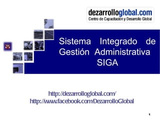 Sistema Integrado de
           Gestión Administrativa
                   SIGA


        http://dezarrolloglobal.com/
http://www.facebook.com/DezarrolloGlobal
                                           1
 