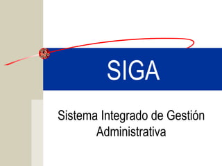 SIGA
Sistema Integrado de Gestión
Administrativa
 