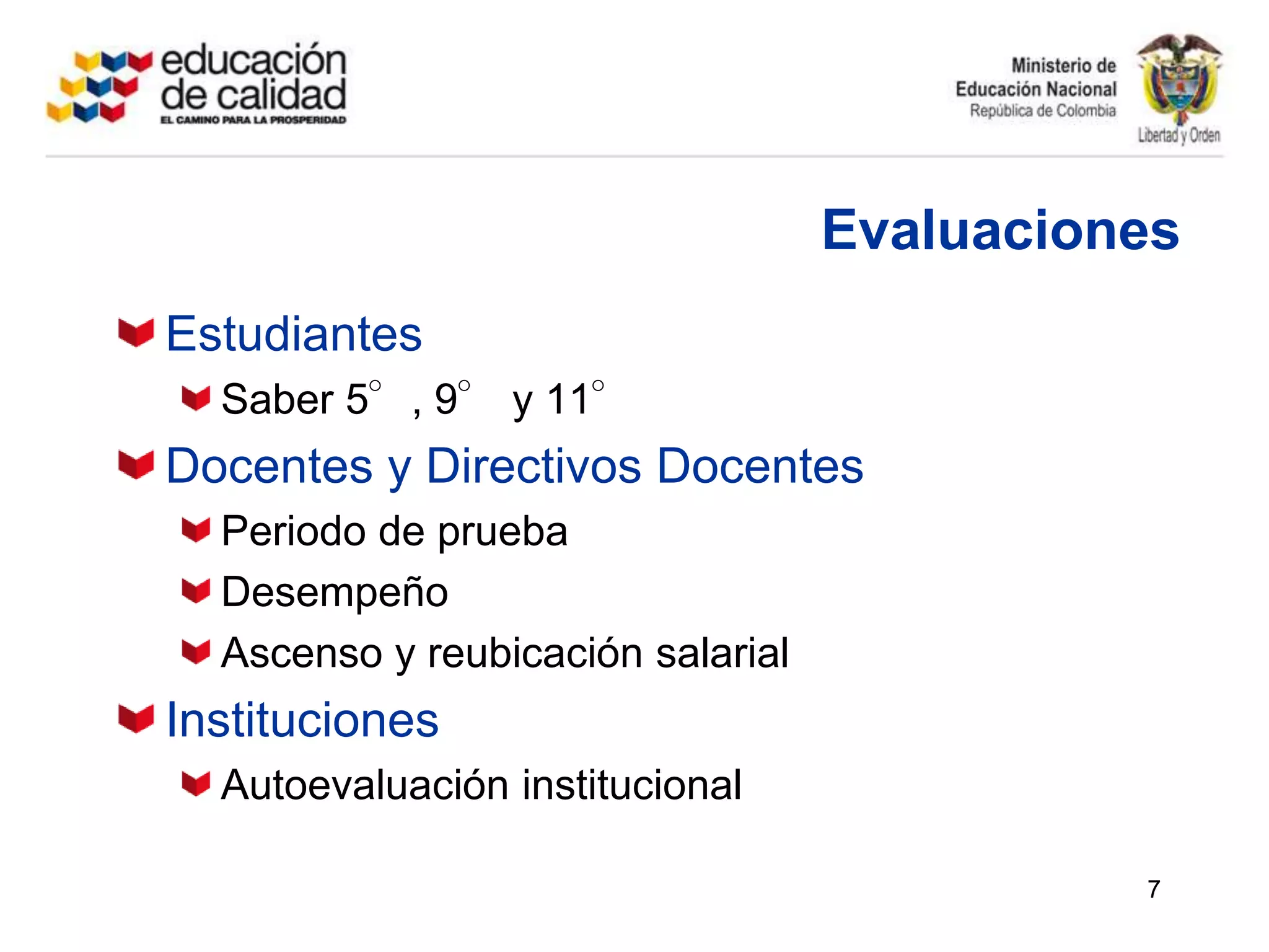 EvaluacionesEstudiantesSaber 5°, 9° y 11°Docentes y Directivos DocentesPeriodo de pruebaDesempeñoAscenso y reubicación salarialInstitucionesAutoevaluación institucional7