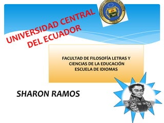FACULTAD DE FILOSOFÍA LETRAS Y
           CIENCIAS DE LA EDUCACIÓN
              ESCUELA DE IDIOMAS




SHARON RAMOS
 
