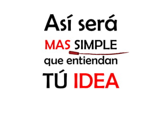 Así será
MAS SIMPLE
que entiendan
TÚ IDEA
 
