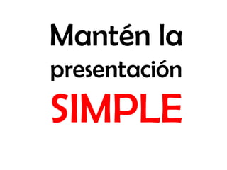 Mantén la
presentación
SIMPLE
 