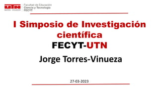 I Simposio de Investigación
científica
FECYT-UTN
Jorge Torres-Vinueza
27-03-2023
 