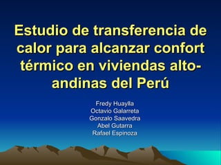Estudio de transferencia de calor para alcanzar confort térmico en viviendas alto-andinas del Perú Fredy Huaylla Octavio Galarreta Gonzalo Saavedra Abel Gutarra Rafael Espinoza 